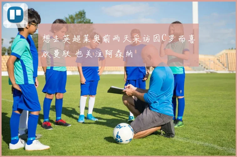 想去英超莱奥前两天采访因C罗而喜欢曼联 也关注阿森纳